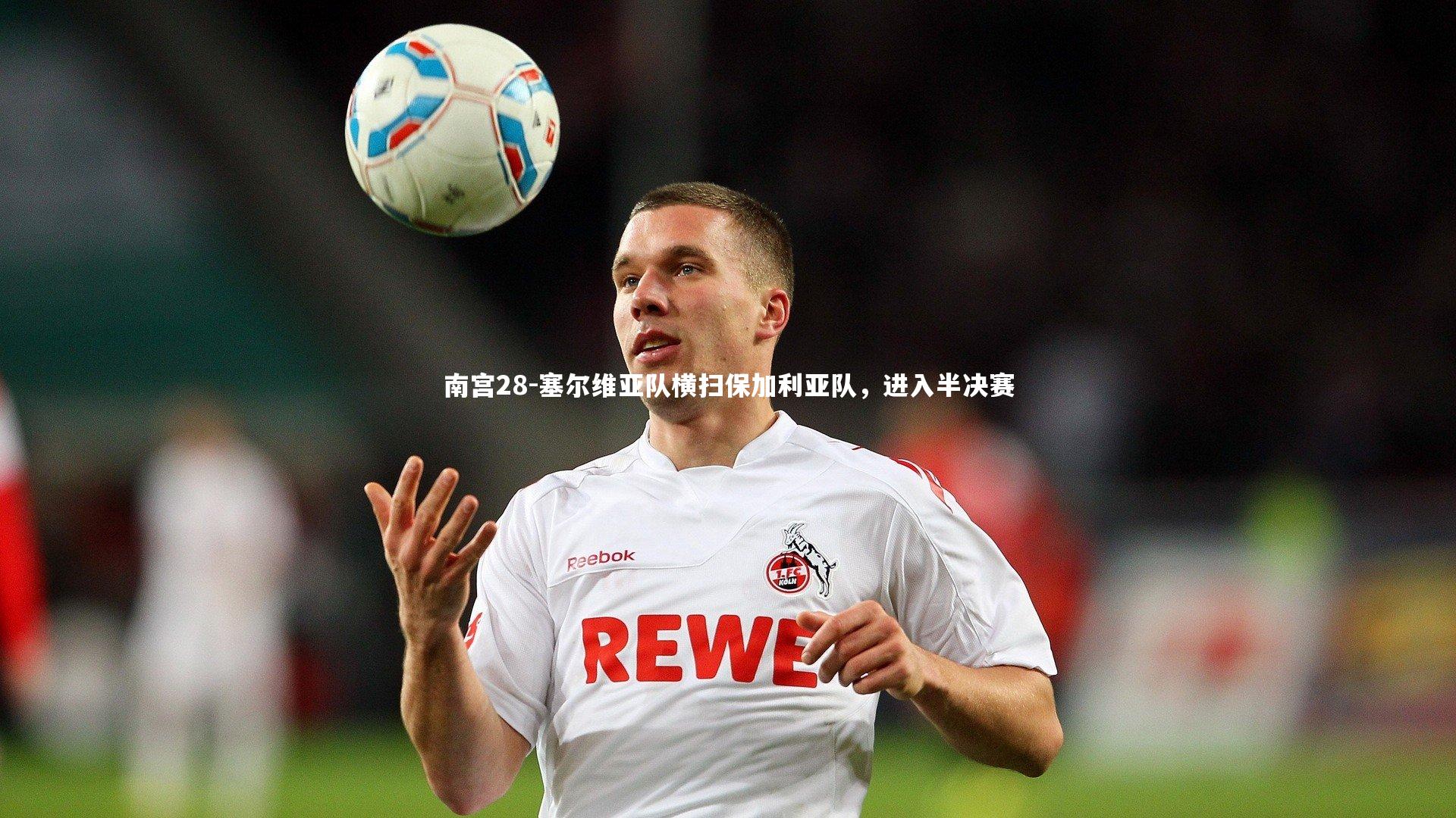 南宫28-塞尔维亚队横扫保加利亚队，进入半决赛