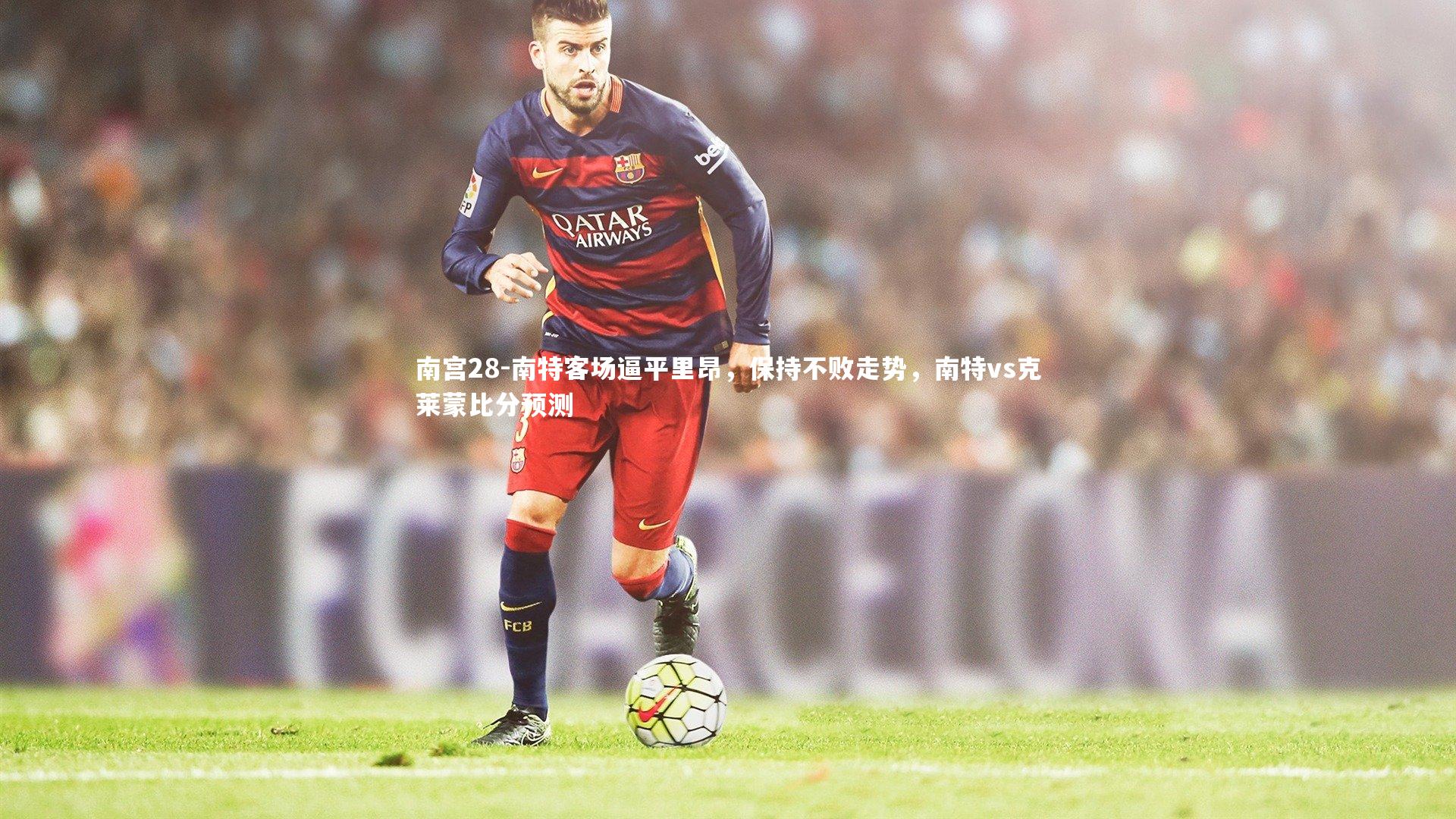 南特客场逼平里昂，保持不败走势，南特vs克莱蒙比分预测