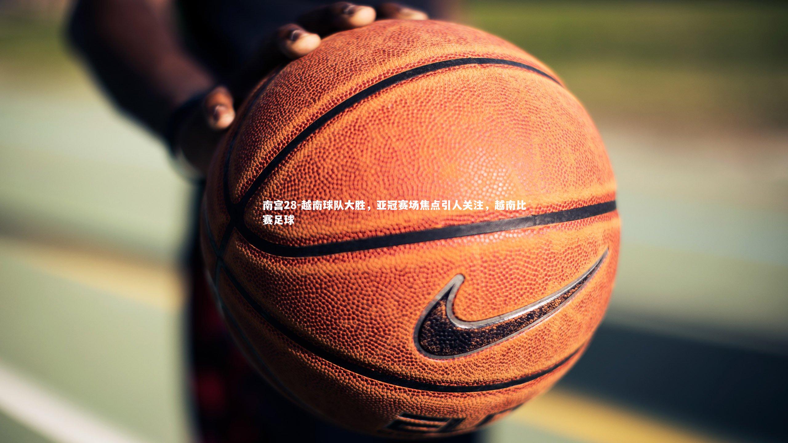 越南球队大胜，亚冠赛场焦点引人关注，越南比赛足球