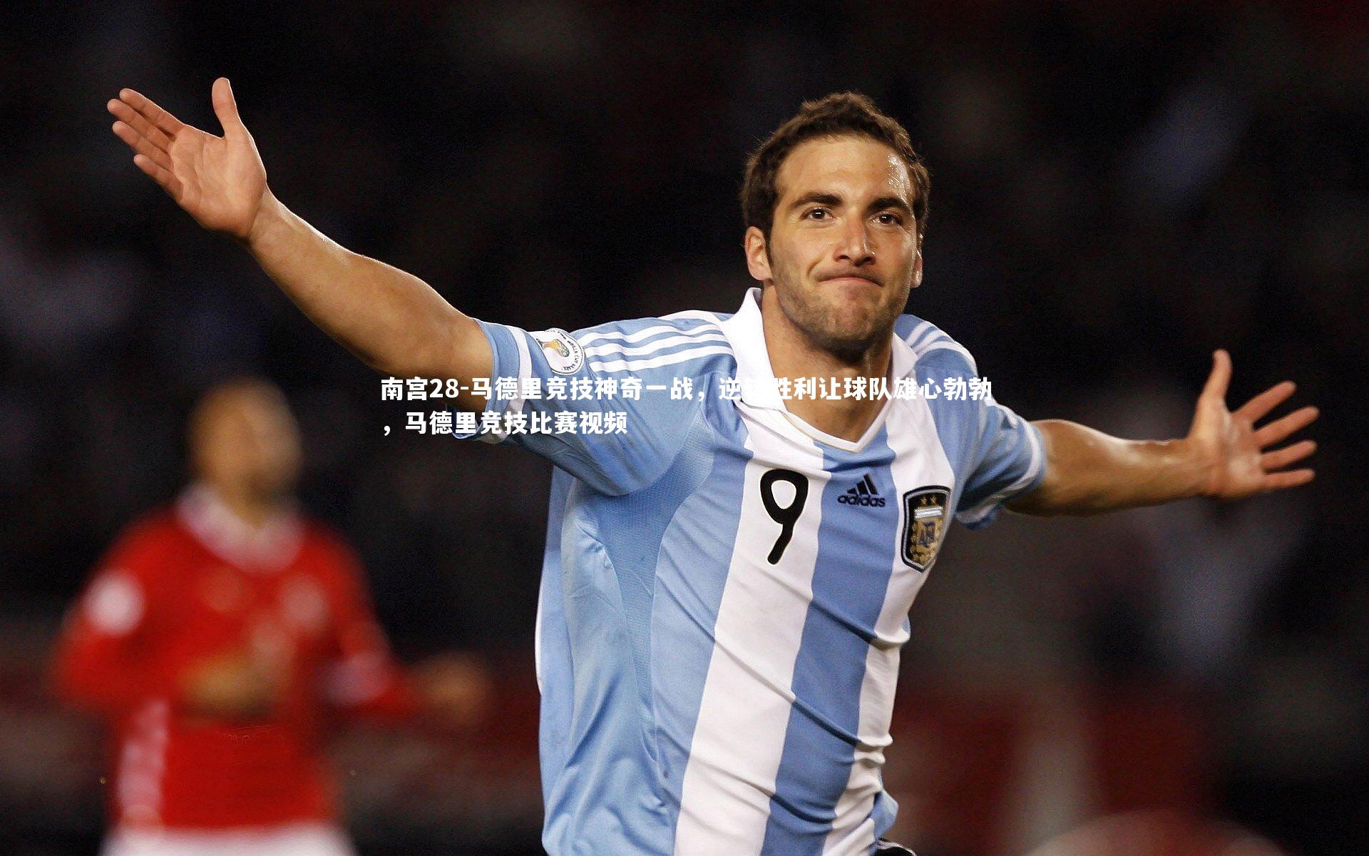 马德里竞技神奇一战,逆转胜利让球队雄心勃勃,马德里竞技比赛视频