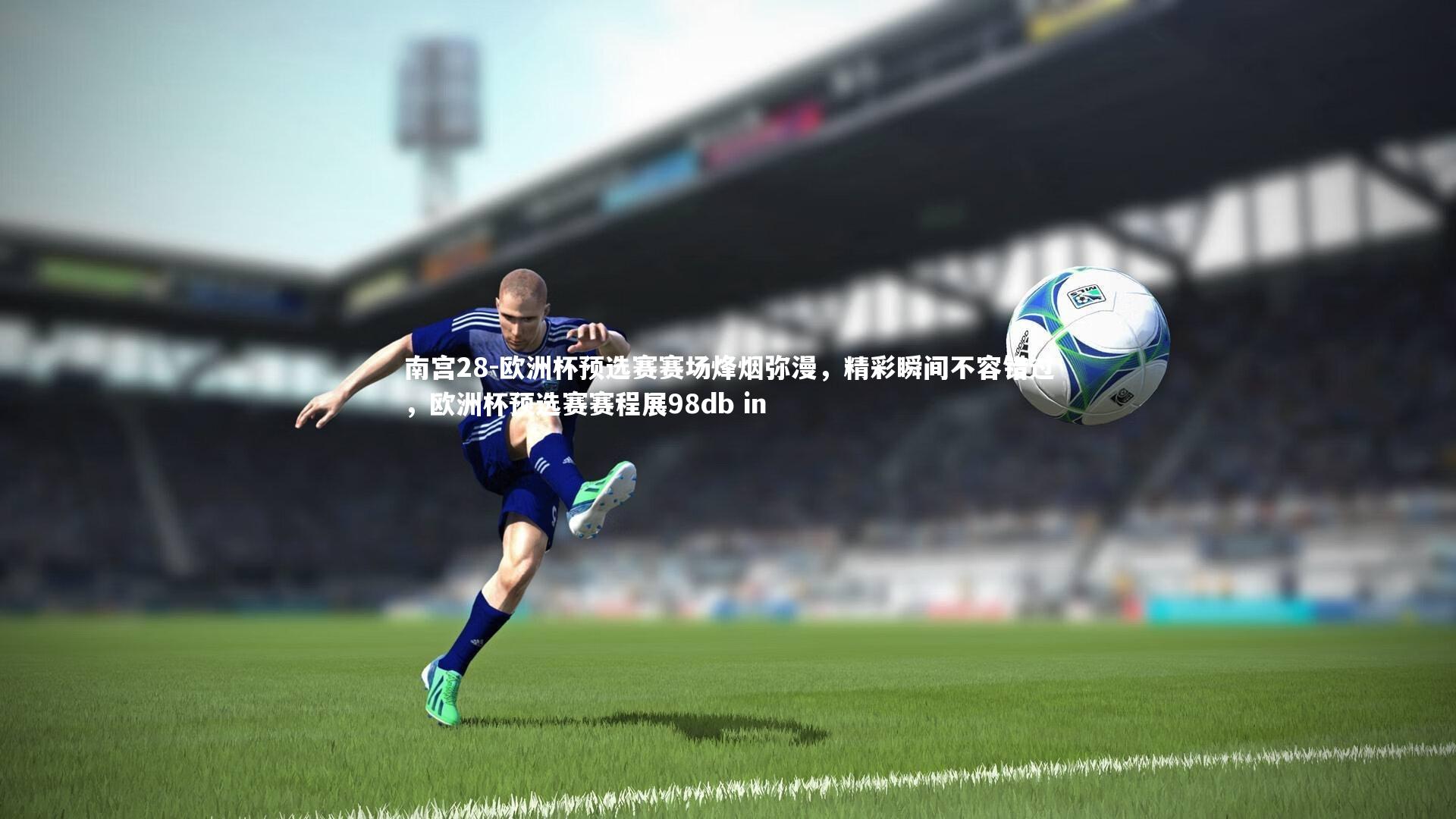 南宫28-欧洲杯预选赛赛场烽烟弥漫，精彩瞬间不容错过，欧洲杯预选赛赛程展98db in