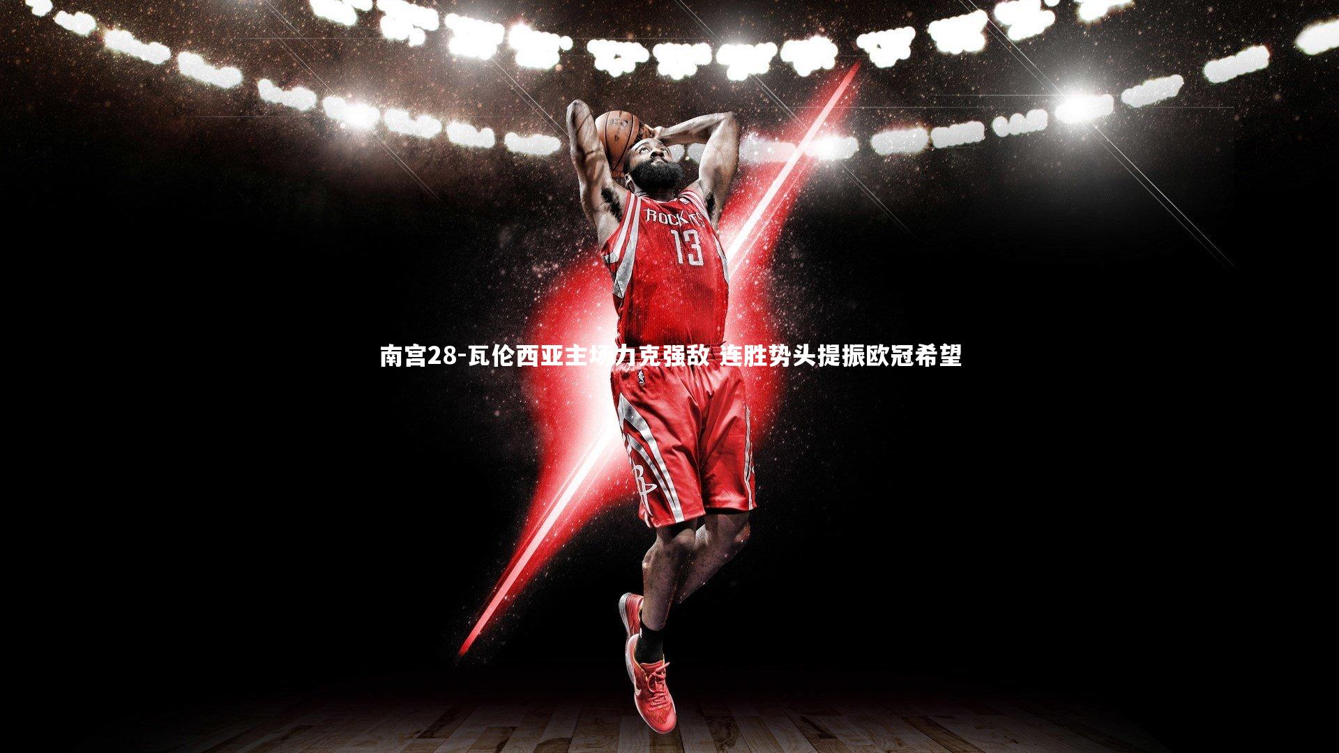 南宫28-瓦伦西亚主场力克强敌 连胜势头提振欧冠希望