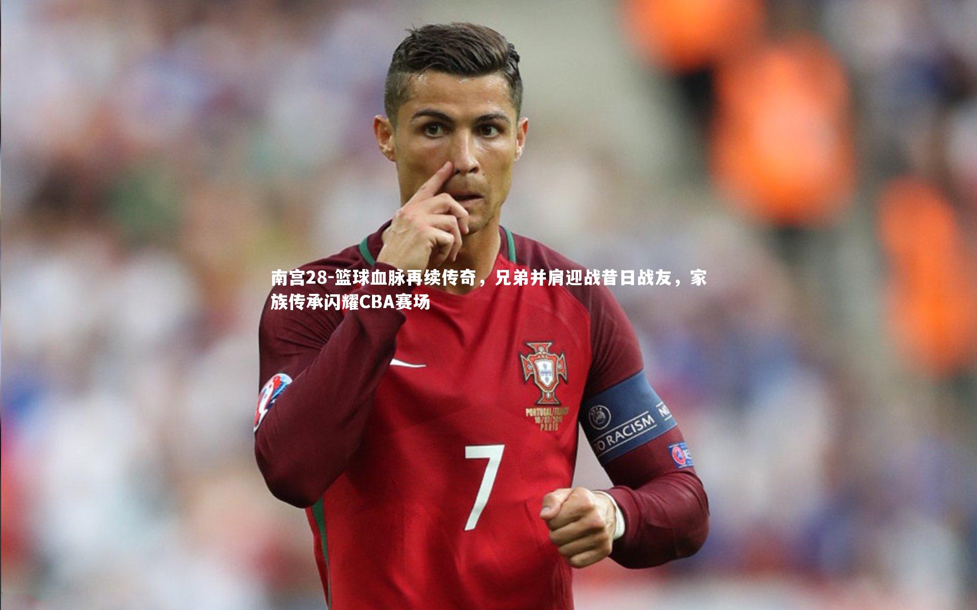 南宫28-篮球血脉再续传奇，兄弟并肩迎战昔日战友，家族传承闪耀CBA赛场