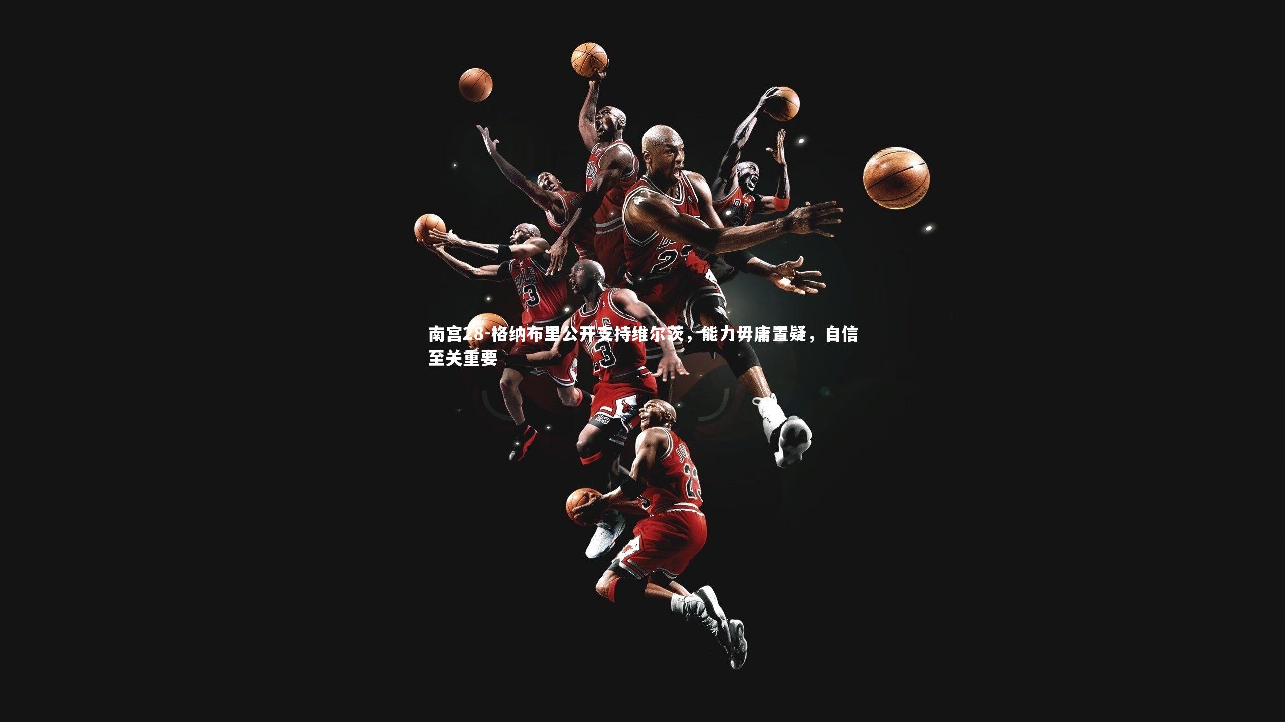 格纳布里公开支持维尔茨，能力毋庸置疑，自信至关重要