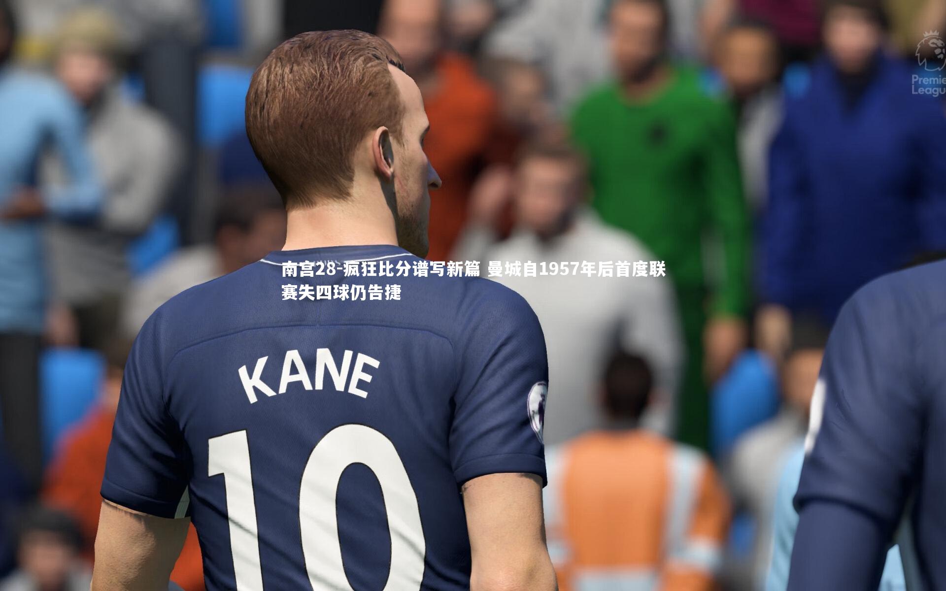 南宫28-疯狂比分谱写新篇 曼城自1957年后首度联赛失四球仍告捷