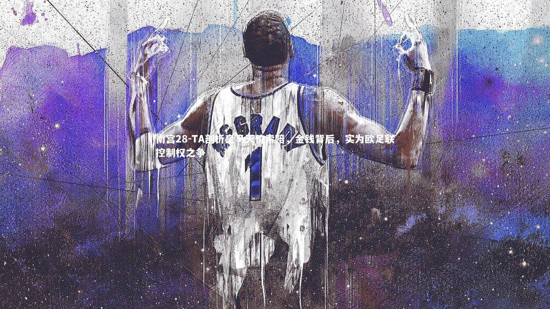 南宫28-TA剖析皇马天价索赔，金钱背后，实为欧足联控制权之争