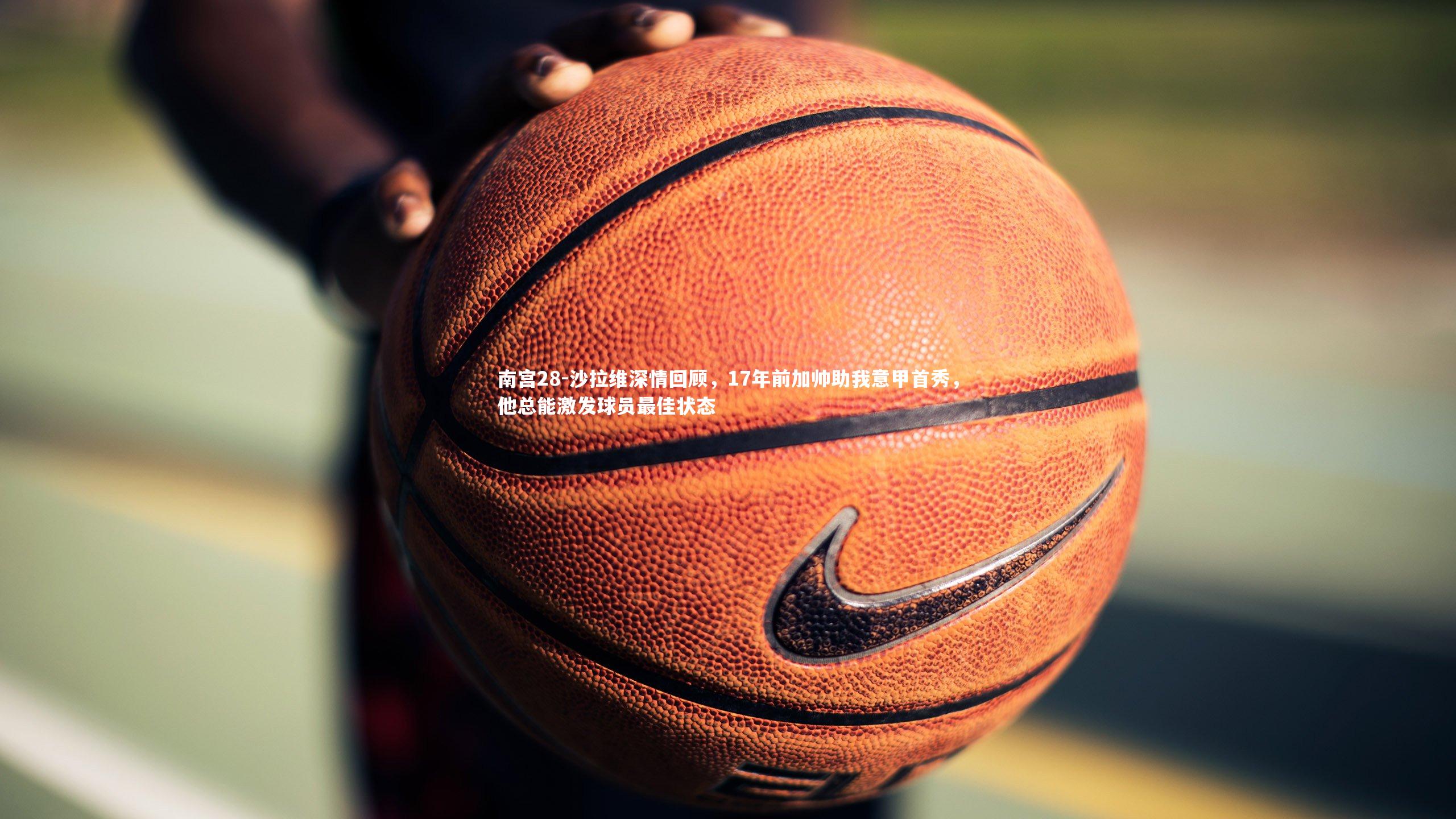 沙拉维深情回顾，17年前加帅助我意甲首秀，他总能激发球员最佳状态